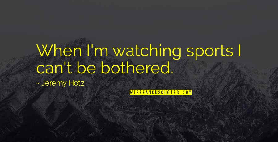Michael Corleone Apollonia Quotes By Jeremy Hotz: When I'm watching sports I can't be bothered.