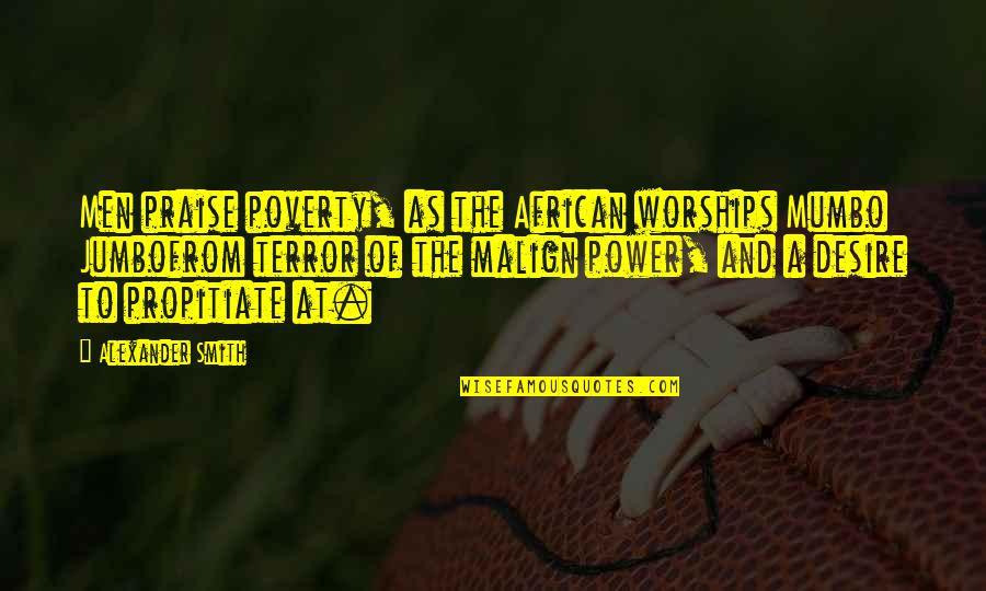 Michael Costello Quotes By Alexander Smith: Men praise poverty, as the African worships Mumbo Michael Costello Quotes By Alexander Smith: Men praise poverty, as the African worships Mumbo