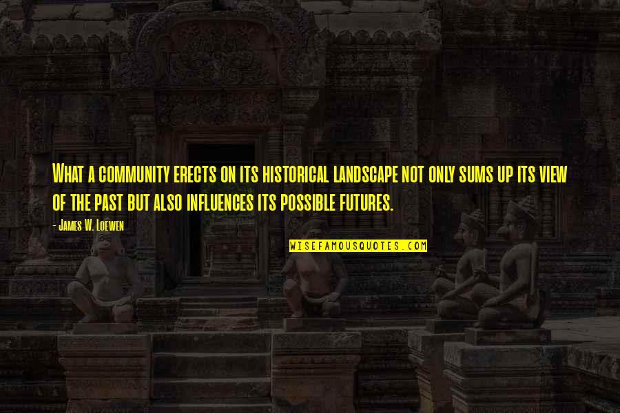 Michael Costello Quotes By James W. Loewen: What a community erects on its historical landscape Michael Costello Quotes By James W. Loewen: What a community erects on its historical landscape