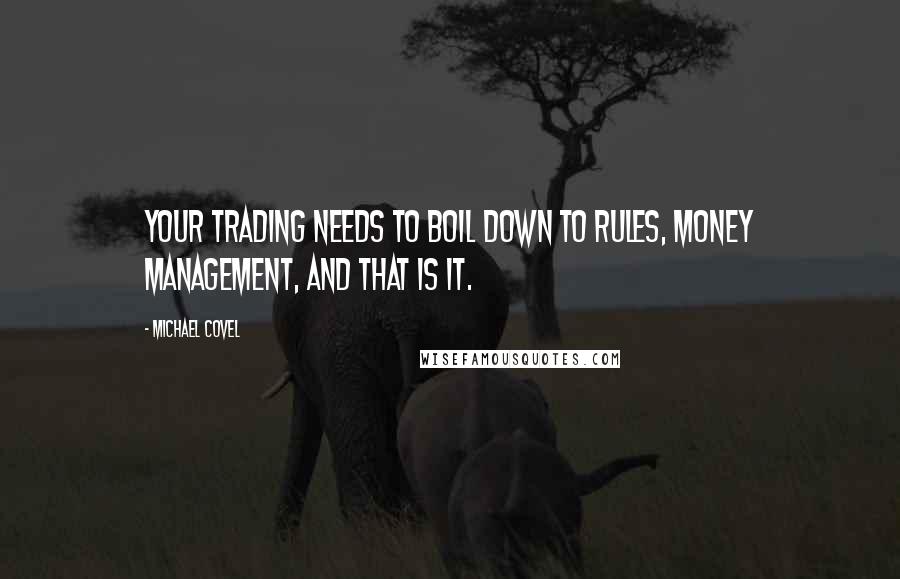 Michael Covel quotes: Your trading needs to boil down to rules, money management, and that is it.