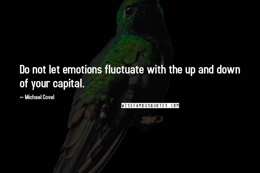 Michael Covel quotes: Do not let emotions fluctuate with the up and down of your capital.