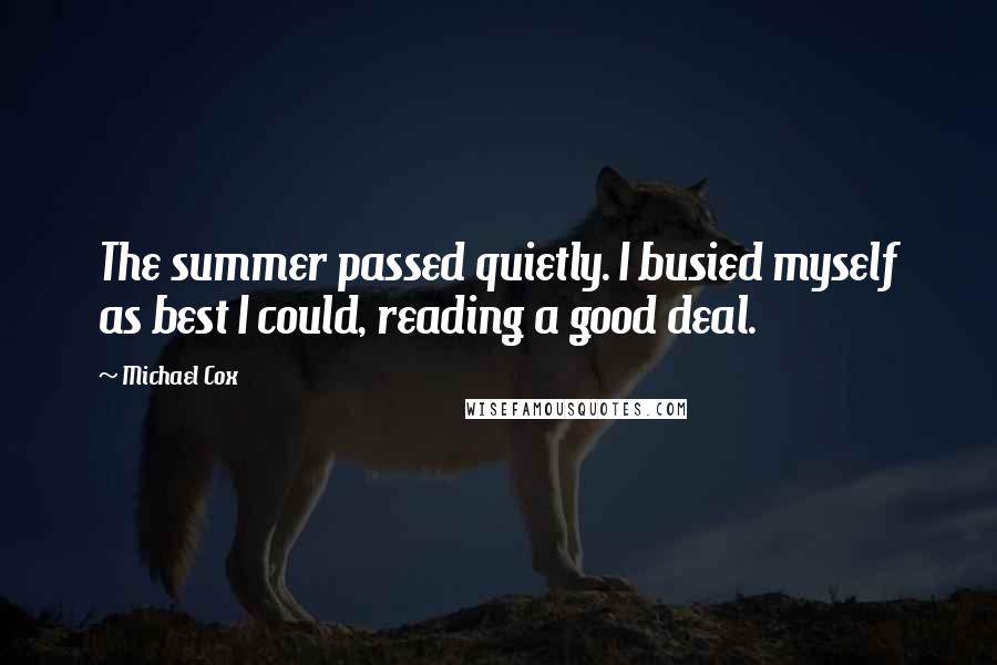 Michael Cox quotes: The summer passed quietly. I busied myself as best I could, reading a good deal.