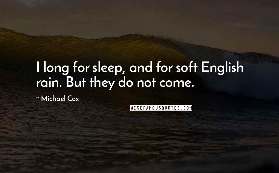 Michael Cox quotes: I long for sleep, and for soft English rain. But they do not come.