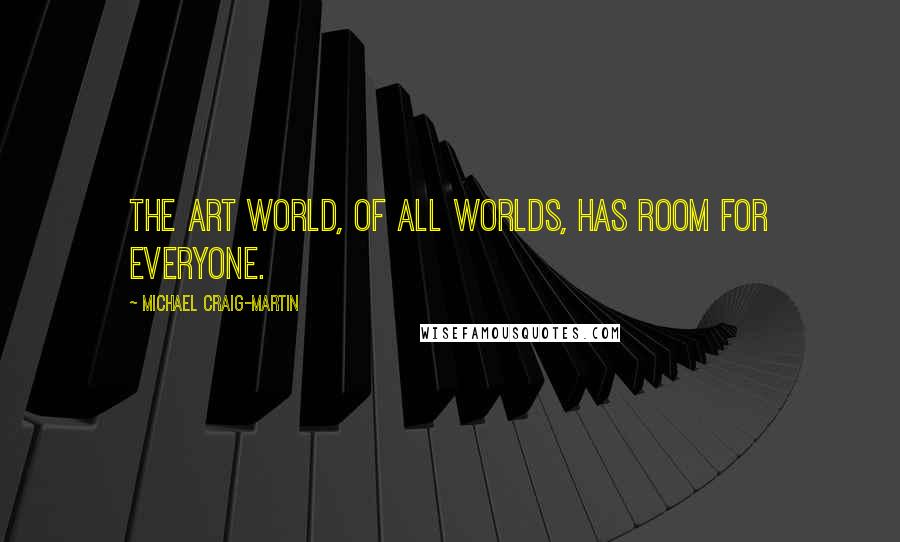 Michael Craig-Martin quotes: The art world, of all worlds, has room for everyone.