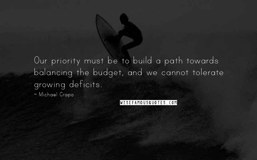 Michael Crapo quotes: Our priority must be to build a path towards balancing the budget, and we cannot tolerate growing deficits. Michael Crapo quotes: Our priority must be to build a path towards balancing the budget, and we cannot tolerate growing deficits.