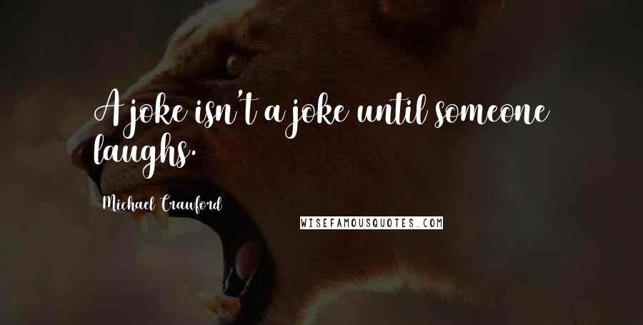 Michael Crawford quotes: A joke isn't a joke until someone laughs.