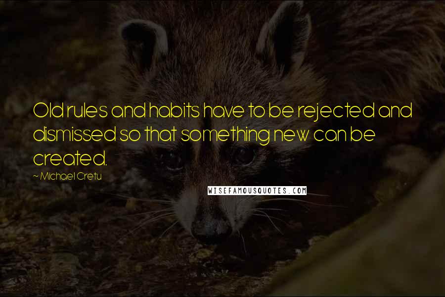 Michael Cretu quotes: Old rules and habits have to be rejected and dismissed so that something new can be created.