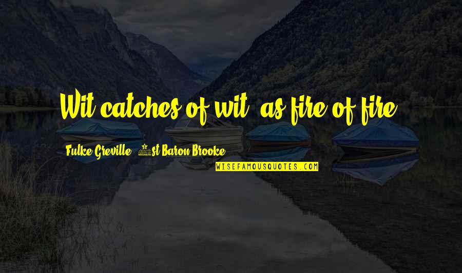 Michael Crichton Jurassic Park Book Quotes By Fulke Greville, 1st Baron Brooke: Wit catches of wit, as fire of fire. Michael Crichton Jurassic Park Book Quotes By Fulke Greville, 1st Baron Brooke: Wit catches of wit, as fire of fire.