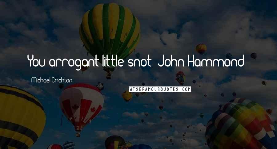 Michael Crichton quotes: You arrogant little snot (John Hammond)