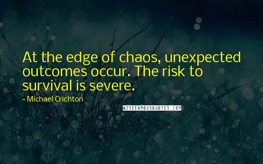 Michael Crichton quotes: At the edge of chaos, unexpected outcomes occur. The risk to survival is severe.