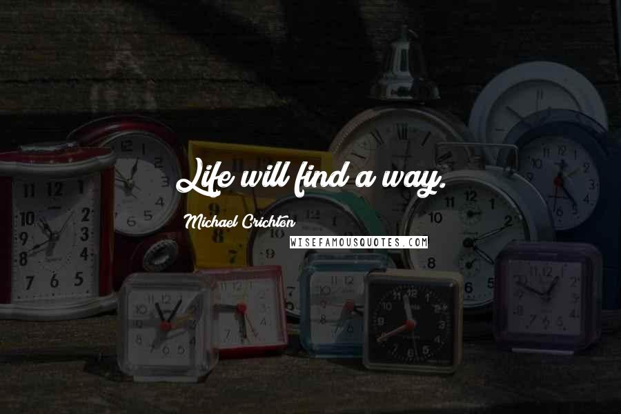 Michael Crichton quotes: Life will find a way.