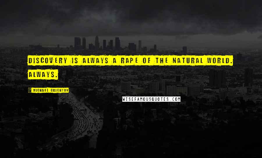Michael Crichton quotes: Discovery is always a rape of the natural world. Always.