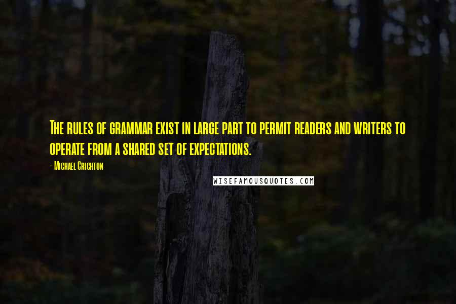 Michael Crichton quotes: The rules of grammar exist in large part to permit readers and writers to operate from a shared set of expectations.