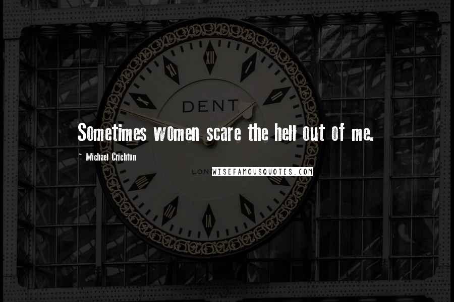 Michael Crichton quotes: Sometimes women scare the hell out of me.