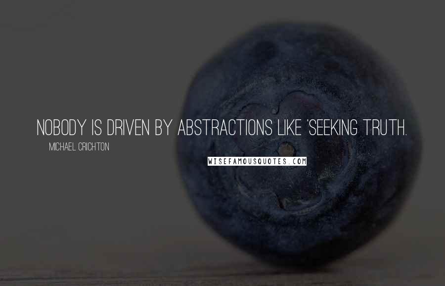 Michael Crichton quotes: Nobody is driven by abstractions like 'seeking truth.