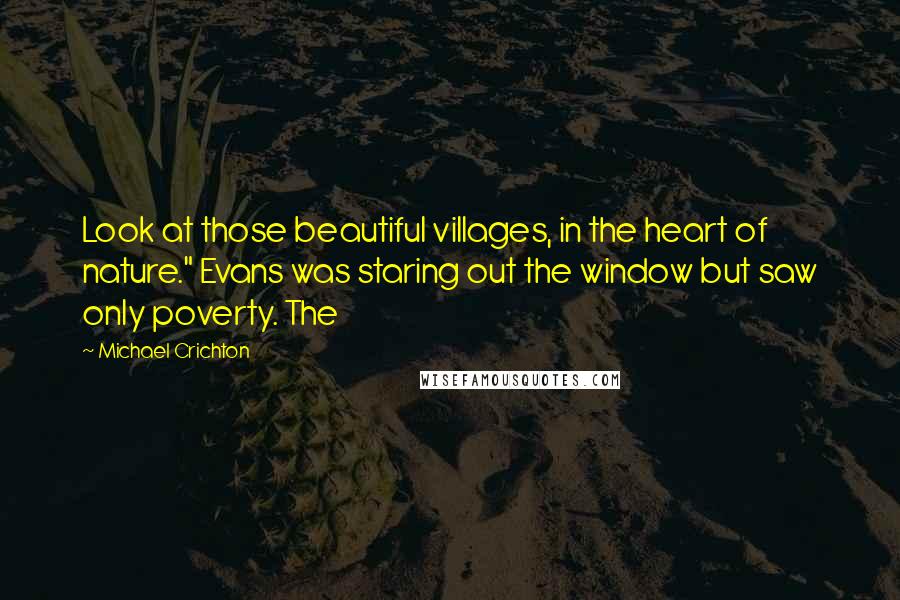 Michael Crichton quotes: Look at those beautiful villages, in the heart of nature." Evans was staring out the window but saw only poverty. The