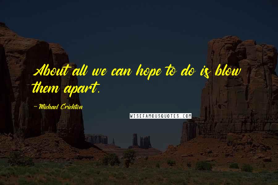 Michael Crichton quotes: About all we can hope to do is blow them apart.