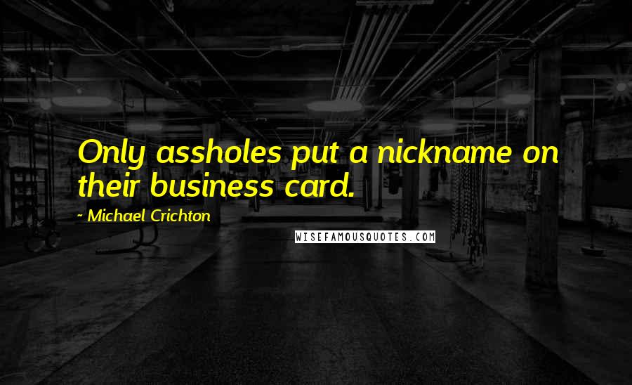 Michael Crichton quotes: Only assholes put a nickname on their business card.