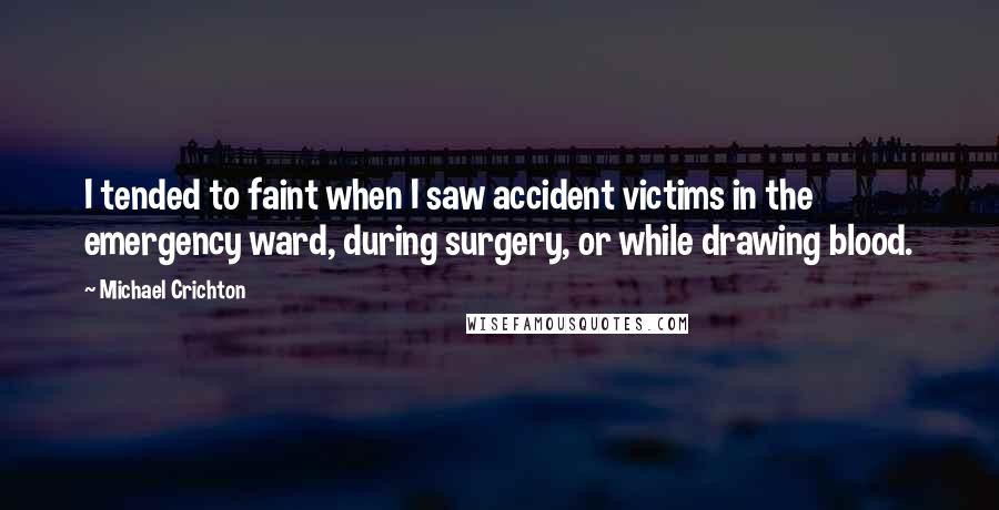Michael Crichton quotes: I tended to faint when I saw accident victims in the emergency ward, during surgery, or while drawing blood.