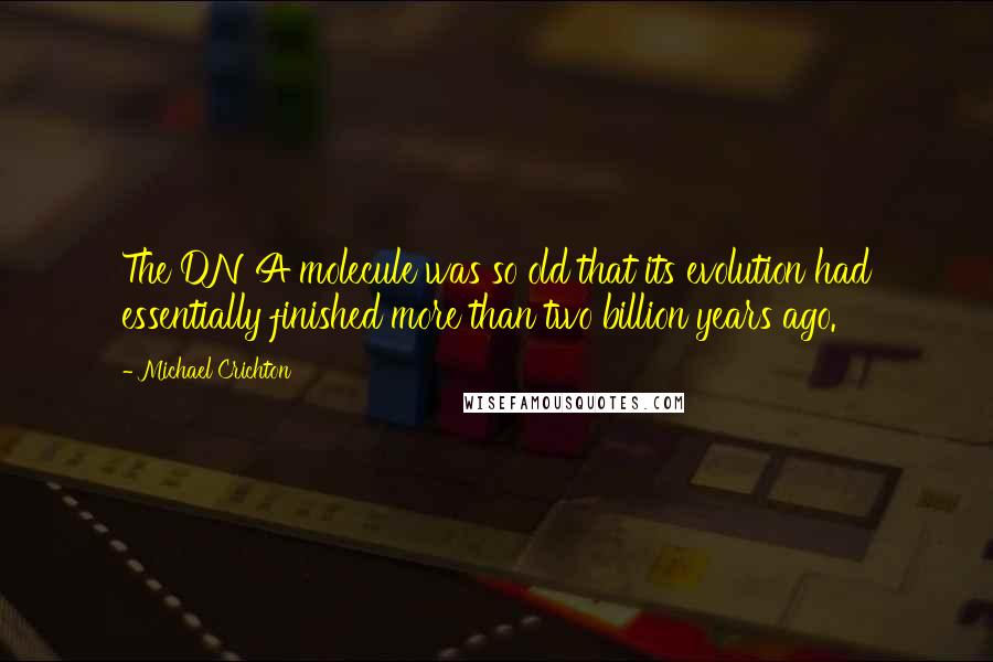 Michael Crichton quotes: The DNA molecule was so old that its evolution had essentially finished more than two billion years ago.