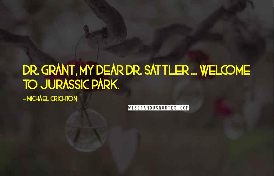 Michael Crichton quotes: Dr. Grant, my dear Dr. Sattler ... Welcome to Jurassic Park.