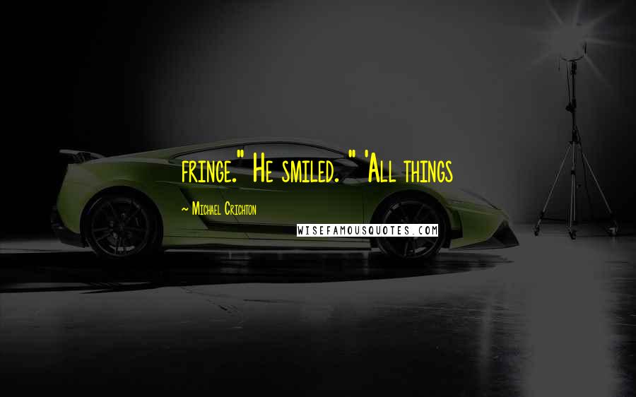 Michael Crichton quotes: fringe." He smiled. " 'All things