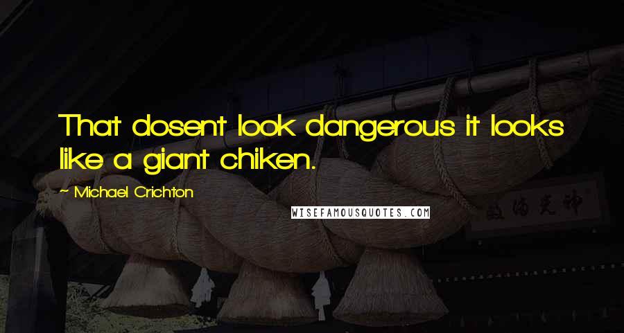 Michael Crichton quotes: That dosent look dangerous it looks like a giant chiken.