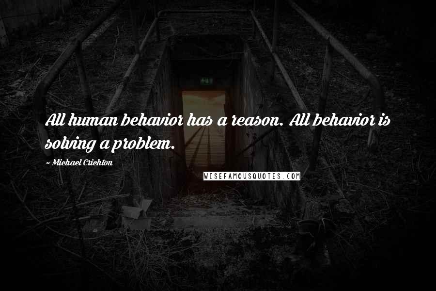 Michael Crichton quotes: All human behavior has a reason. All behavior is solving a problem.