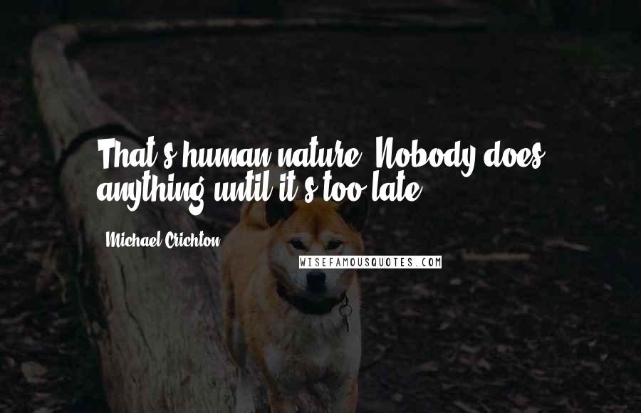 Michael Crichton quotes: That's human nature. Nobody does anything until it's too late.