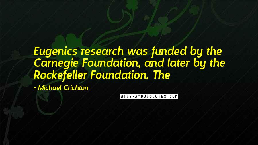 Michael Crichton quotes: Eugenics research was funded by the Carnegie Foundation, and later by the Rockefeller Foundation. The