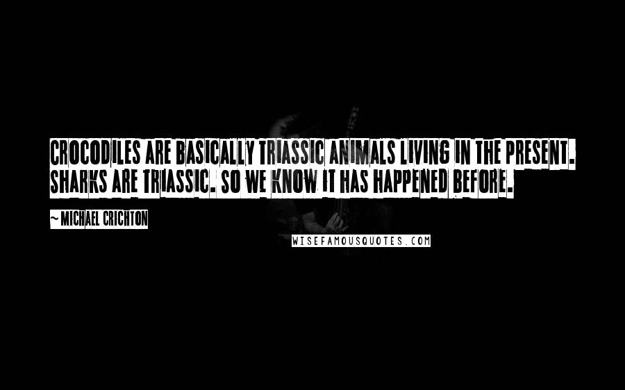 Michael Crichton quotes: Crocodiles are basically Triassic animals living in the present. Sharks are Triassic. So we know it has happened before.