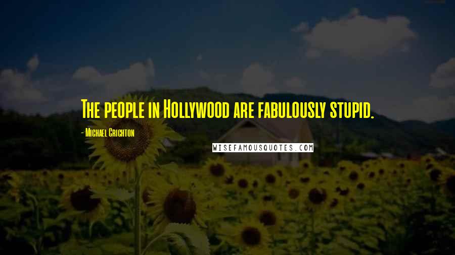 Michael Crichton quotes: The people in Hollywood are fabulously stupid.