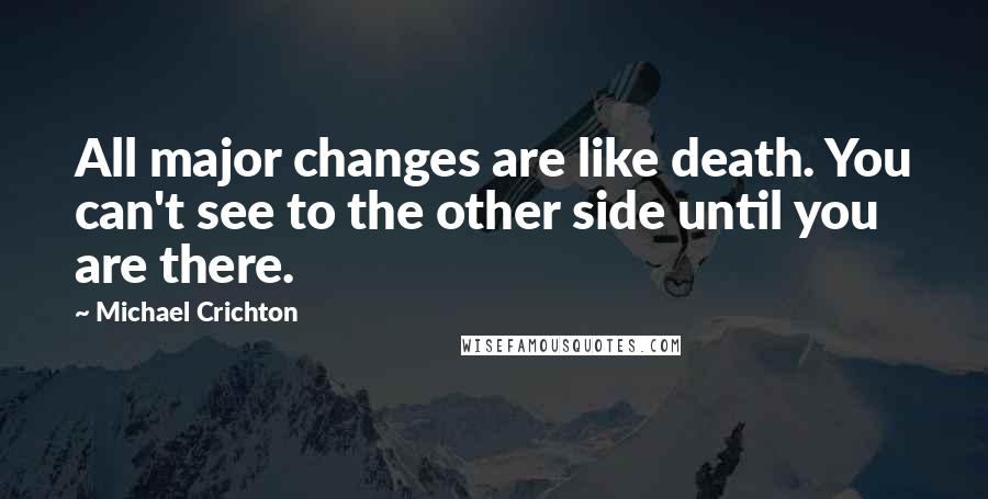 Michael Crichton quotes: All major changes are like death. You can't see to the other side until you are there.