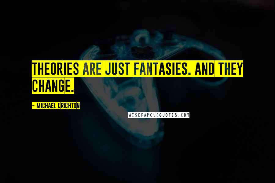 Michael Crichton quotes: Theories are just fantasies. And they change.