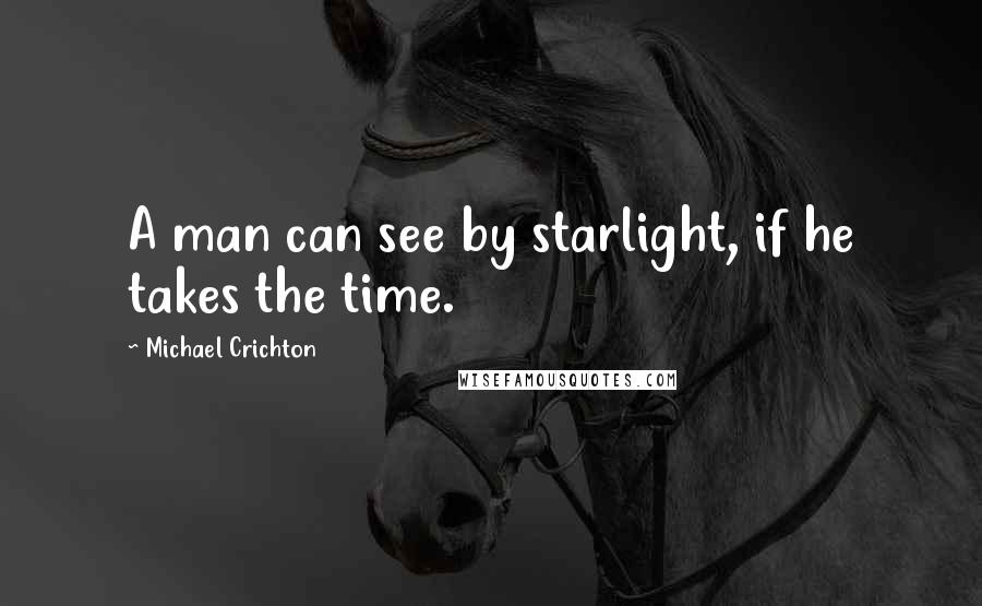 Michael Crichton quotes: A man can see by starlight, if he takes the time.