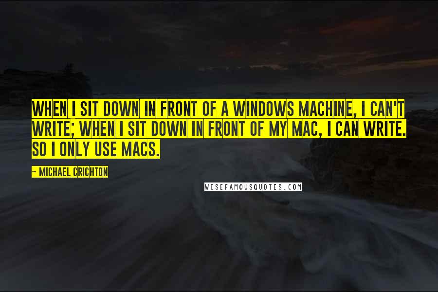 Michael Crichton quotes: When I sit down in front of a Windows machine, I can't write; when I sit down in front of my Mac, I can write. So I only use Macs.