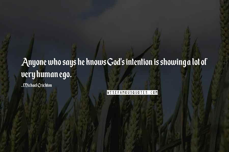 Michael Crichton quotes: Anyone who says he knows God's intention is showing a lot of very human ego.
