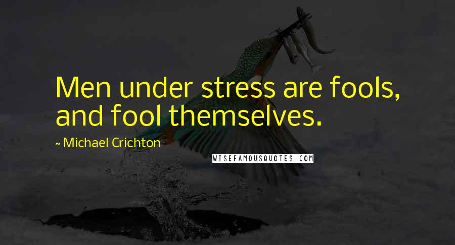 Michael Crichton quotes: Men under stress are fools, and fool themselves.