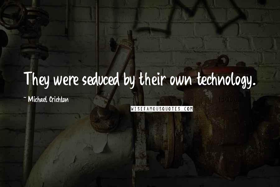 Michael Crichton quotes: They were seduced by their own technology.