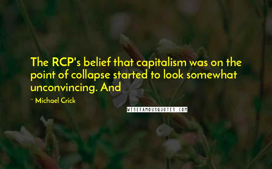 Michael Crick quotes: The RCP's belief that capitalism was on the point of collapse started to look somewhat unconvincing. And