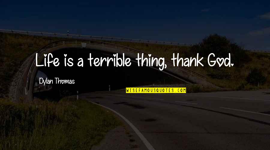 Michael Cuccione Quotes By Dylan Thomas: Life is a terrible thing, thank God. Michael Cuccione Quotes By Dylan Thomas: Life is a terrible thing, thank God.