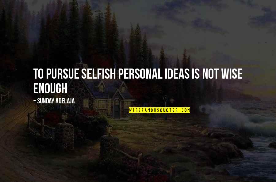 Michael Cuccione Quotes By Sunday Adelaja: To pursue selfish personal ideas is not wise