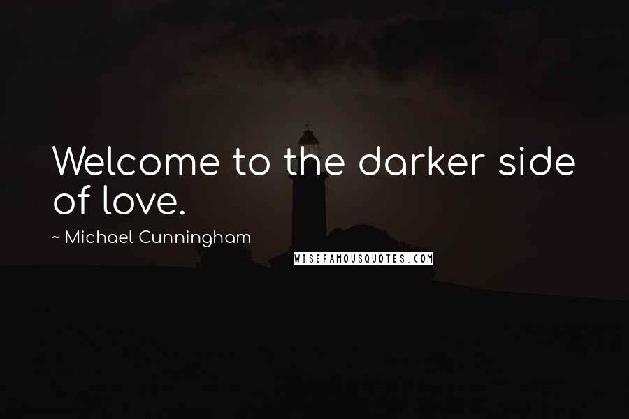 Michael Cunningham quotes: Welcome to the darker side of love.