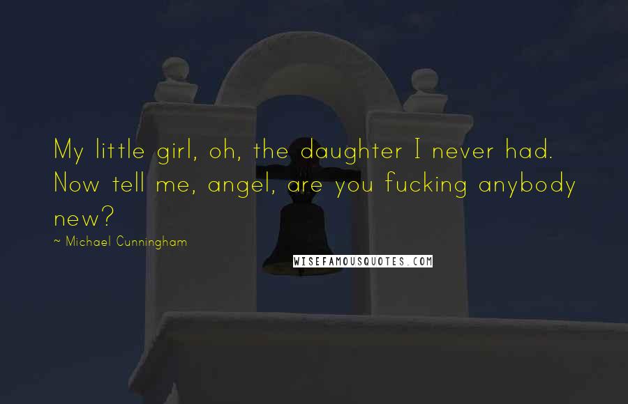 Michael Cunningham quotes: My little girl, oh, the daughter I never had. Now tell me, angel, are you fucking anybody new?