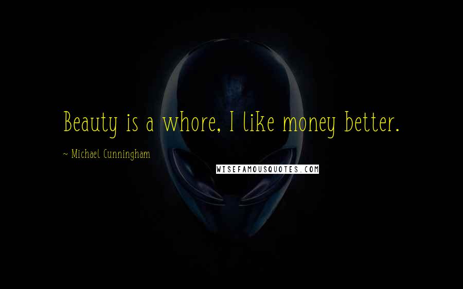 Michael Cunningham quotes: Beauty is a whore, I like money better.