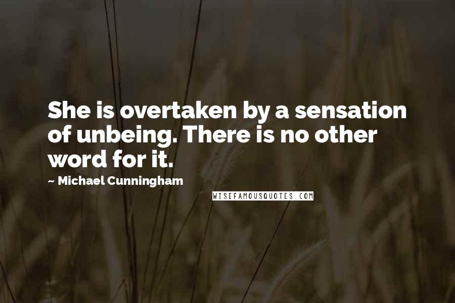 Michael Cunningham quotes: She is overtaken by a sensation of unbeing. There is no other word for it.