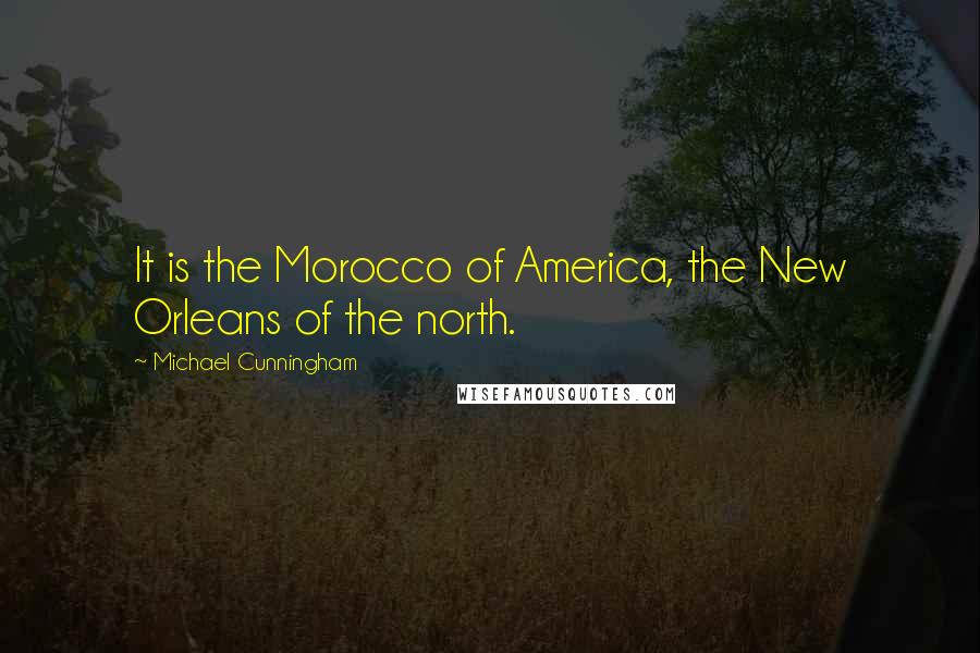 Michael Cunningham quotes: It is the Morocco of America, the New Orleans of the north.