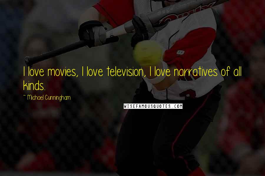 Michael Cunningham quotes: I love movies, I love television, I love narratives of all kinds.