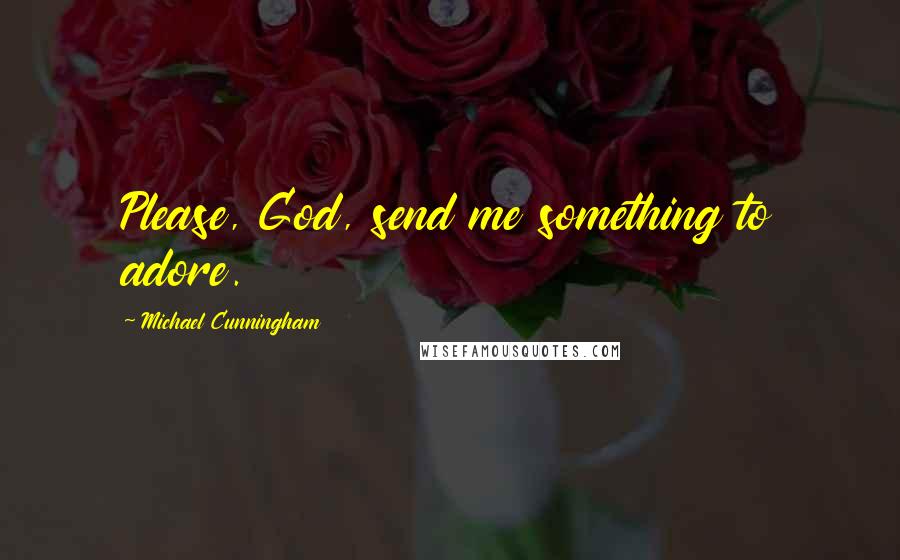 Michael Cunningham quotes: Please, God, send me something to adore.