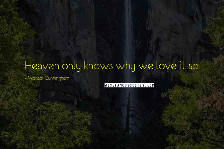 Michael Cunningham quotes: Heaven only knows why we love it so.